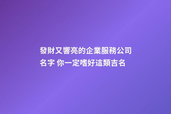 發財又響亮的企業服務公司名字 你一定嗜好這類吉名-第1張-公司起名-玄機派